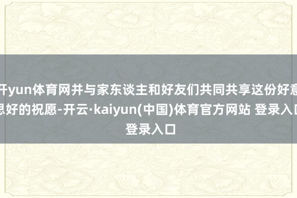 开yun体育网并与家东谈主和好友们共同共享这份好意思好的祝愿-开云·kaiyun(中国)体育官方网站