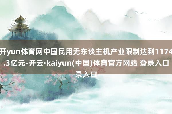 开yun体育网中国民用无东谈主机产业限制达到1174.3亿元-开云·kaiyun(中国)体育官方网站