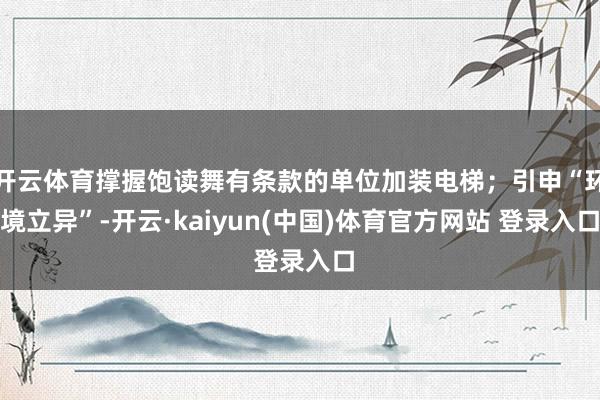 开云体育撑握饱读舞有条款的单位加装电梯；引申“环境立异”-开云·kaiyun(中国)体育官方网站 登