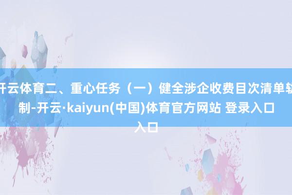 开云体育二、重心任务（一）健全涉企收费目次清单轨制-开云·kaiyun(中国)体育官方网站 登录入口