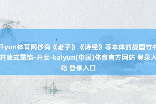 开yun体育网抄有《老子》《诗经》等本体的战国竹书呈井喷式露馅-开云·kaiyun(中国)体育官方网