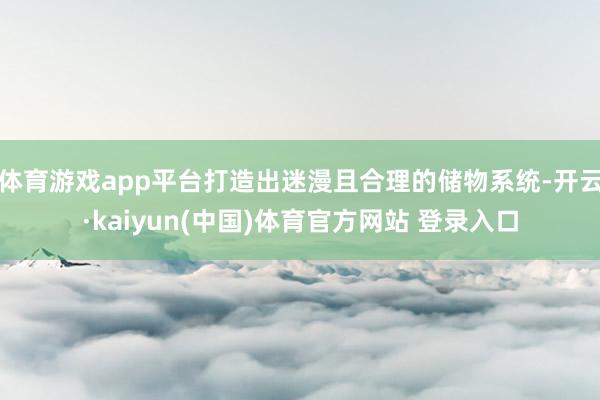 体育游戏app平台打造出迷漫且合理的储物系统-开云·kaiyun(中国)体育官方网站 登录入口