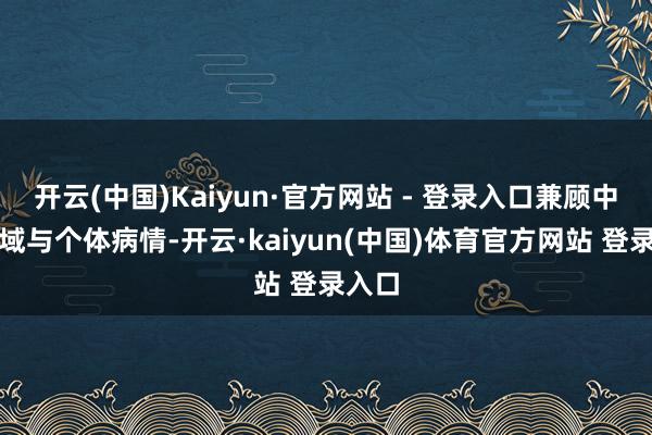 开云(中国)Kaiyun·官方网站 - 登录入口兼顾中枢区域与个体病情-开云·kaiyun(中国)体