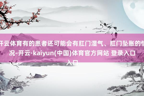 开云体育有的患者还可能会有肛门湿气、肛门坠胀的情况-开云·kaiyun(中国)体育官方网站 登录入口